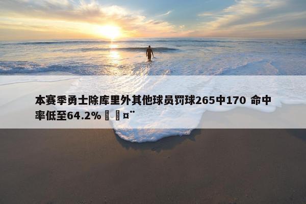 本赛季勇士除库里外其他球员罚球265中170 命中率低至64.2%🤨