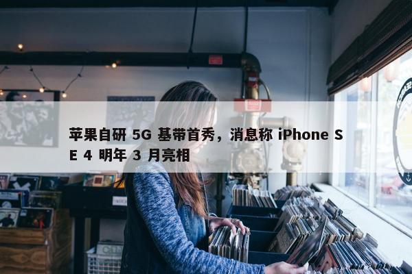 苹果自研 5G 基带首秀，消息称 iPhone SE 4 明年 3 月亮相