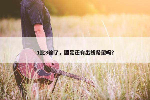 1比3输了，国足还有出线希望吗？