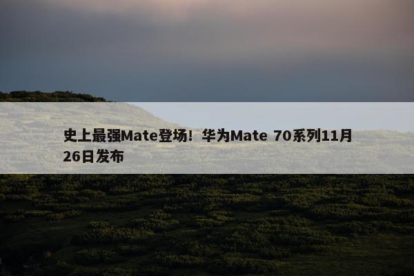 史上最强Mate登场！华为Mate 70系列11月26日发布