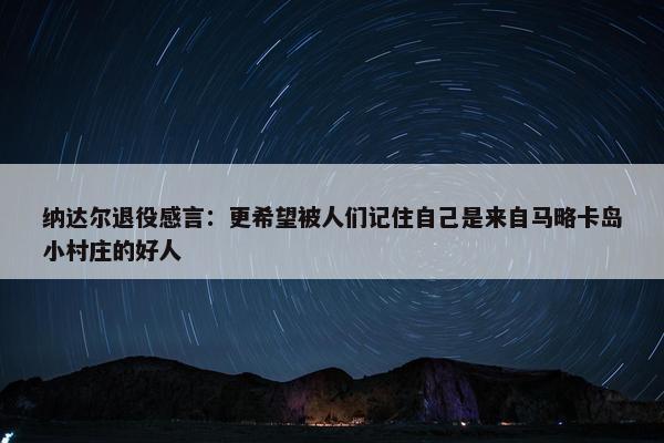 纳达尔退役感言：更希望被人们记住自己是来自马略卡岛小村庄的好人