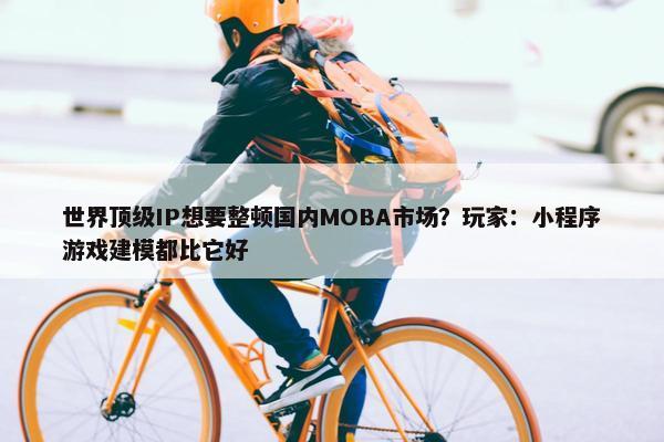 世界顶级IP想要整顿国内MOBA市场？玩家：小程序游戏建模都比它好