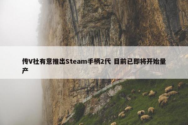 传V社有意推出Steam手柄2代 目前已即将开始量产