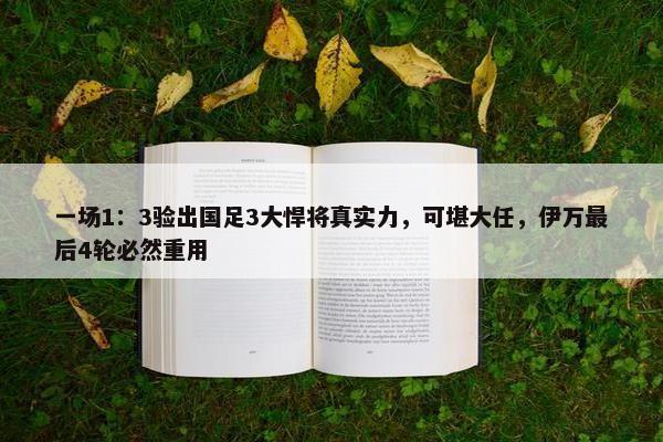 一场1：3验出国足3大悍将真实力，可堪大任，伊万最后4轮必然重用