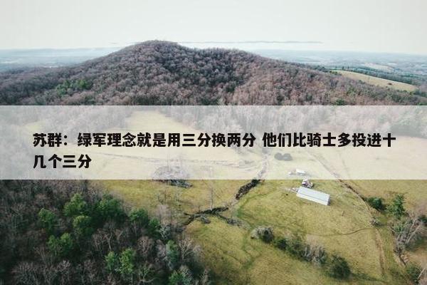 苏群：绿军理念就是用三分换两分 他们比骑士多投进十几个三分