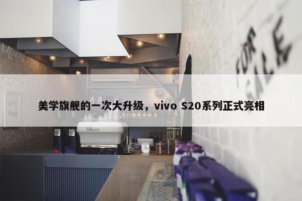 美学旗舰的一次大升级，vivo S20系列正式亮相