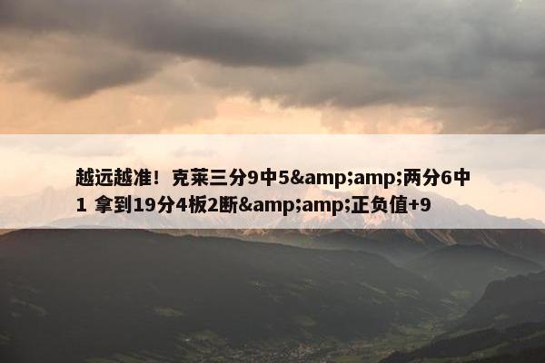 越远越准！克莱三分9中5&amp;两分6中1 拿到19分4板2断&amp;正负值+9