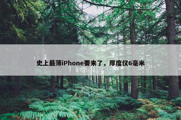 史上最薄iPhone要来了，厚度仅6毫米