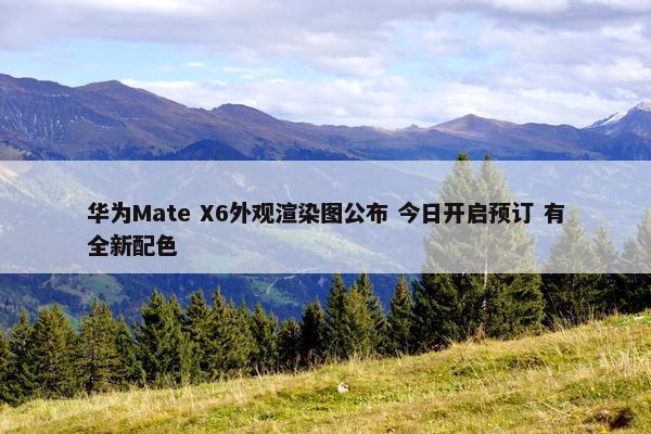 华为Mate X6外观渲染图公布 今日开启预订 有全新配色