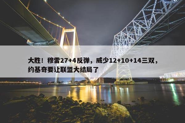 大胜！穆雷27+4反弹，威少12+10+14三双，约基奇要让联盟大结局了