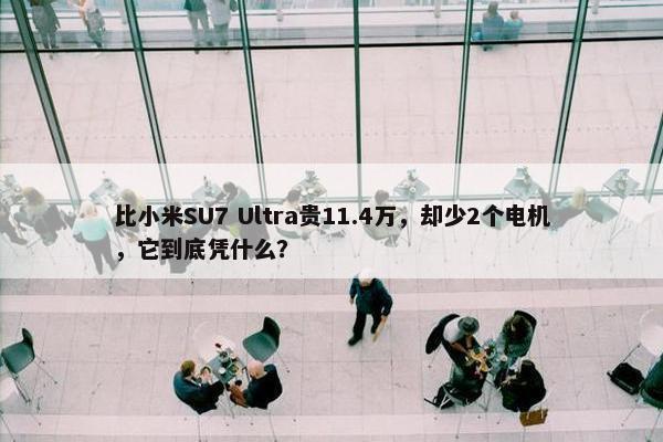 比小米SU7 Ultra贵11.4万，却少2个电机，它到底凭什么？