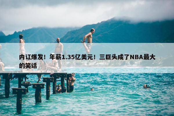 内讧爆发！年薪1.35亿美元！三巨头成了NBA最大的笑话