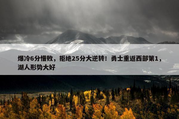 爆冷6分惜败，拒绝25分大逆转！勇士重返西部第1，湖人形势大好