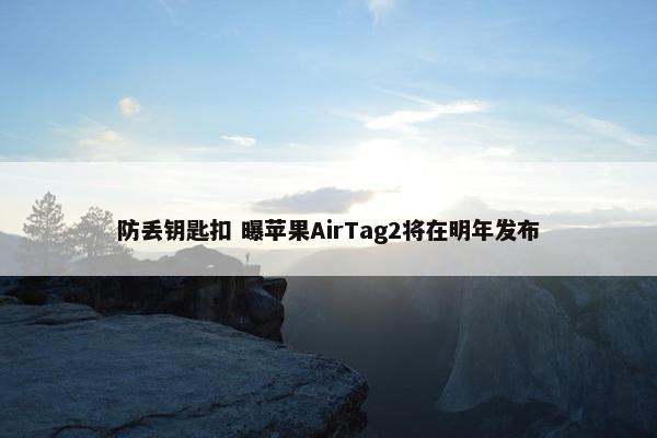 防丢钥匙扣 曝苹果AirTag2将在明年发布