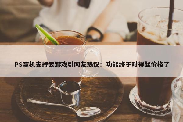 PS掌机支持云游戏引网友热议：功能终于对得起价格了