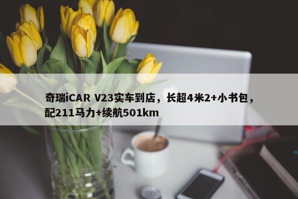 奇瑞iCAR V23实车到店，长超4米2+小书包，配211马力+续航501km