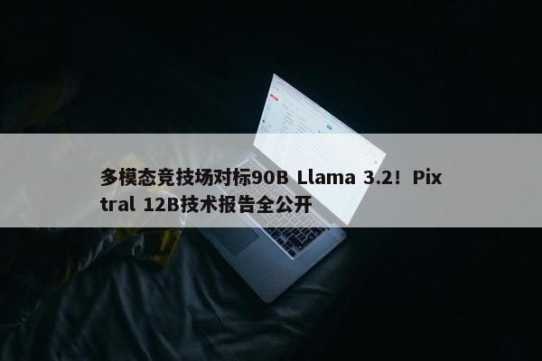 多模态竞技场对标90B Llama 3.2！Pixtral 12B技术报告全公开