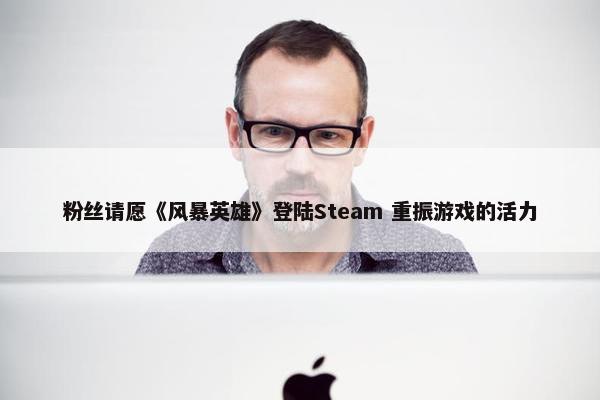 粉丝请愿《风暴英雄》登陆Steam 重振游戏的活力