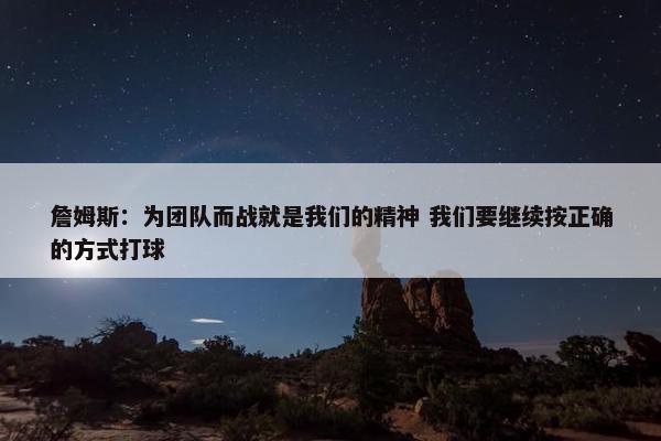 詹姆斯：为团队而战就是我们的精神 我们要继续按正确的方式打球