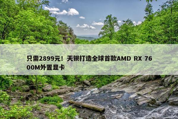 只需2899元！天钡打造全球首款AMD RX 7600M外置显卡