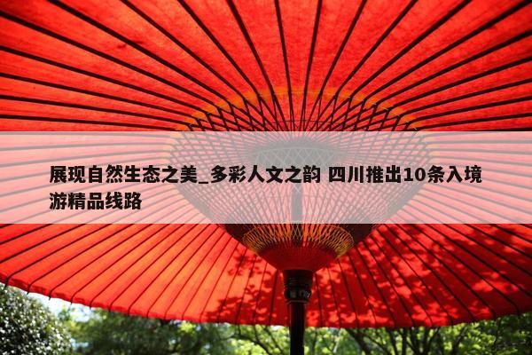 展现自然生态之美_多彩人文之韵 四川推出10条入境游精品线路