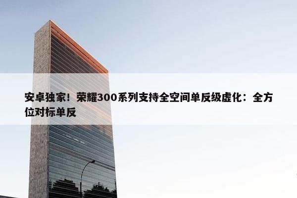 安卓独家！荣耀300系列支持全空间单反级虚化：全方位对标单反