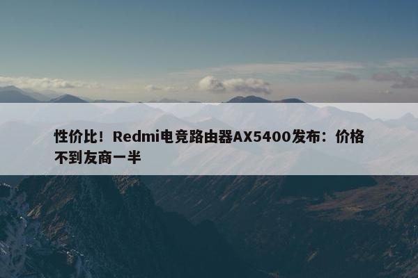 性价比！Redmi电竞路由器AX5400发布：价格不到友商一半