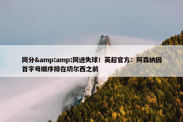 同分&amp;同进失球！英超官方：阿森纳因首字母顺序排在切尔西之前