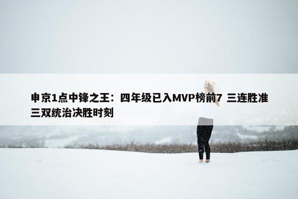 申京1点中锋之王：四年级已入MVP榜前7 三连胜准三双统治决胜时刻