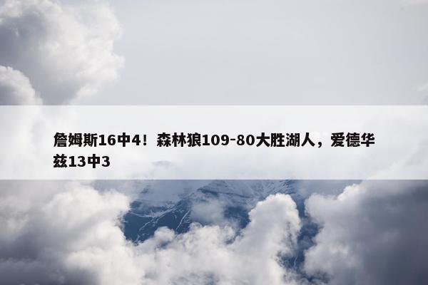 詹姆斯16中4！森林狼109-80大胜湖人，爱德华兹13中3