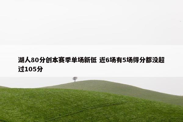 湖人80分创本赛季单场新低 近6场有5场得分都没超过105分