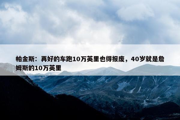 帕金斯：再好的车跑10万英里也得报废，40岁就是詹姆斯的10万英里