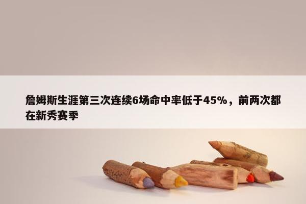 詹姆斯生涯第三次连续6场命中率低于45%，前两次都在新秀赛季