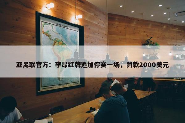 亚足联官方：李昂红牌追加停赛一场，罚款2000美元