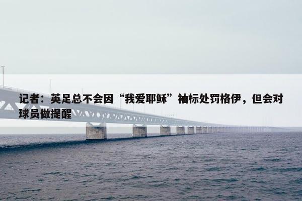 记者：英足总不会因“我爱耶稣”袖标处罚格伊，但会对球员做提醒