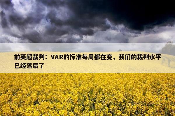 前英超裁判：VAR的标准每周都在变，我们的裁判水平已经落后了