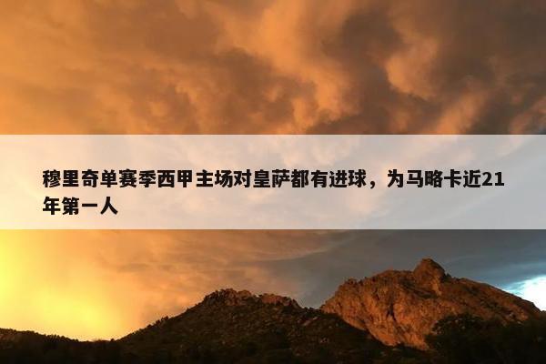 穆里奇单赛季西甲主场对皇萨都有进球，为马略卡近21年第一人