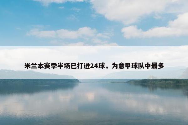 米兰本赛季半场已打进24球，为意甲球队中最多