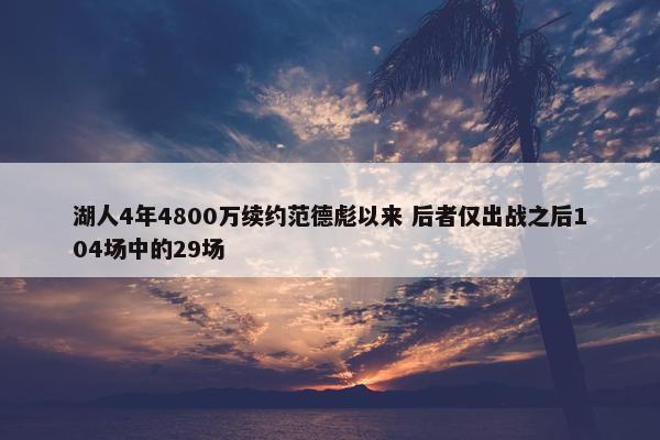 湖人4年4800万续约范德彪以来 后者仅出战之后104场中的29场