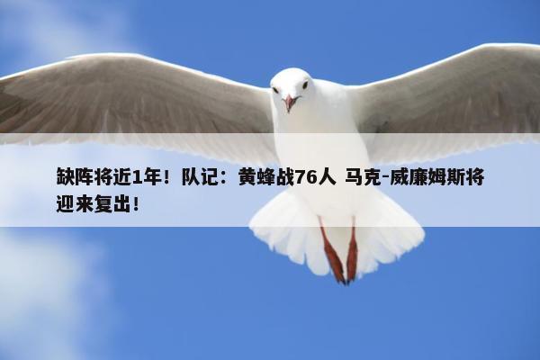 缺阵将近1年！队记：黄蜂战76人 马克-威廉姆斯将迎来复出！