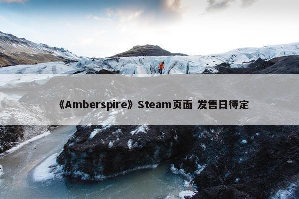 《Amberspire》Steam页面 发售日待定