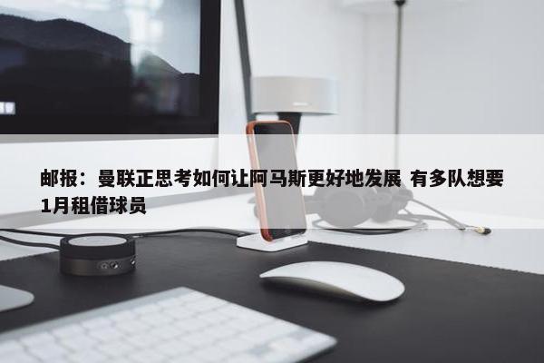 邮报：曼联正思考如何让阿马斯更好地发展 有多队想要1月租借球员