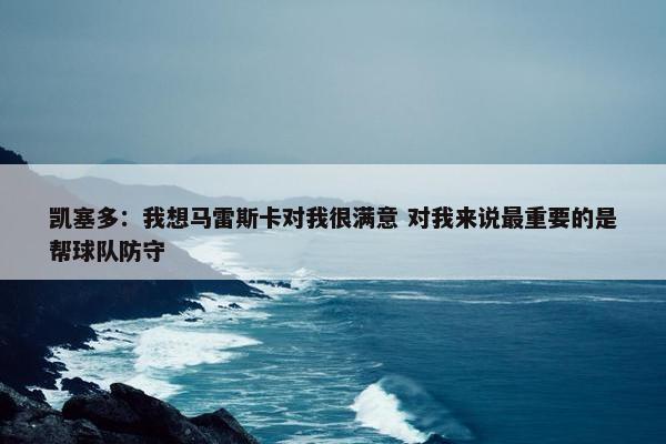 凯塞多：我想马雷斯卡对我很满意 对我来说最重要的是帮球队防守