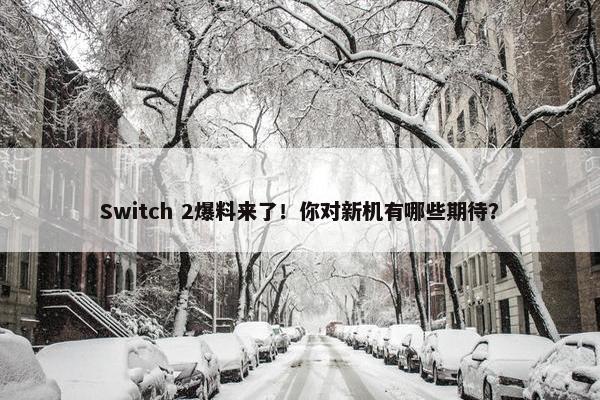 Switch 2爆料来了！你对新机有哪些期待？