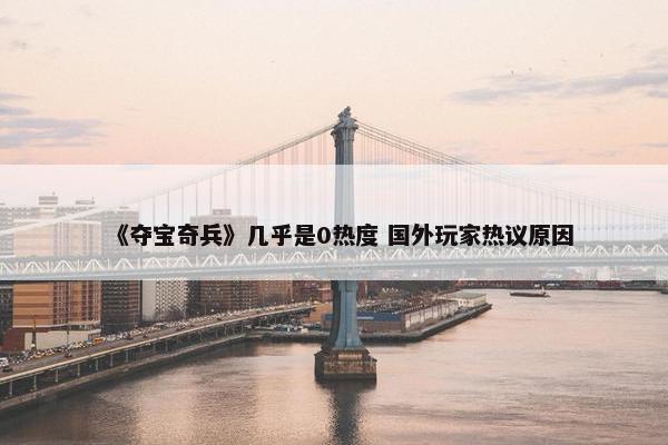 《夺宝奇兵》几乎是0热度 国外玩家热议原因