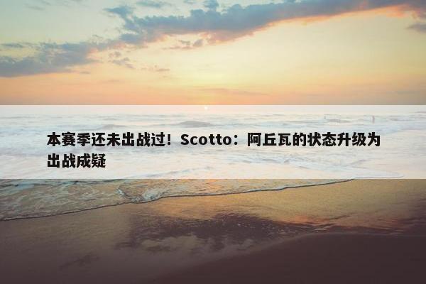 本赛季还未出战过！Scotto：阿丘瓦的状态升级为出战成疑