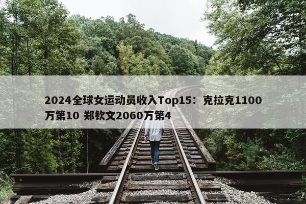 2024全球女运动员收入Top15：克拉克1100万第10 郑钦文2060万第4