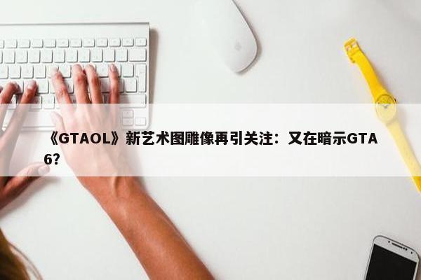 《GTAOL》新艺术图雕像再引关注：又在暗示GTA6？