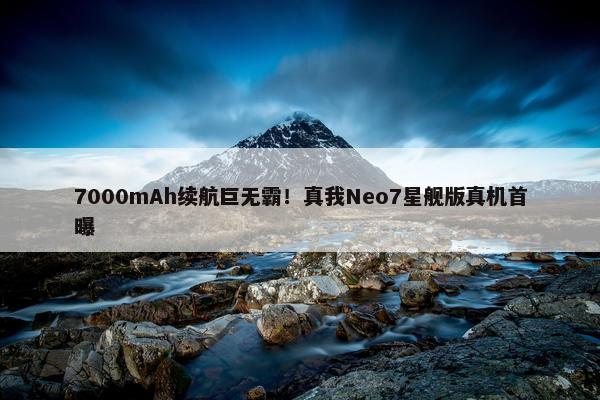 7000mAh续航巨无霸！真我Neo7星舰版真机首曝