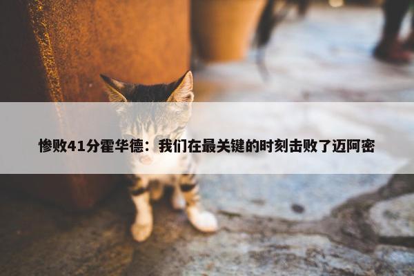 惨败41分霍华德：我们在最关键的时刻击败了迈阿密